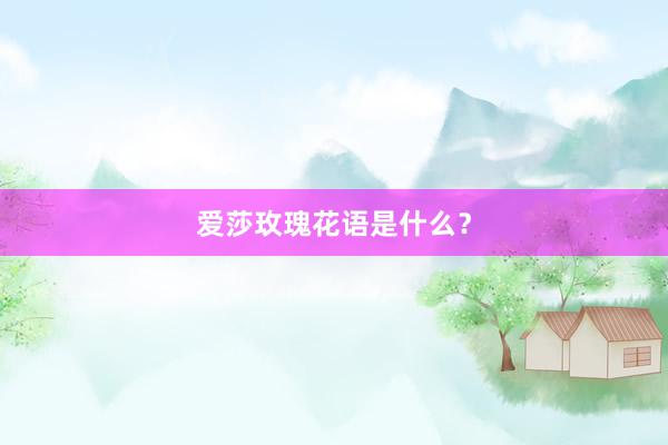 爱莎玫瑰花语是什么？